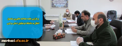 برگزاری جلسه مصاحبه مامورین مشمول انتقال به دانشگاه فرهنگیان استان مرکزی
