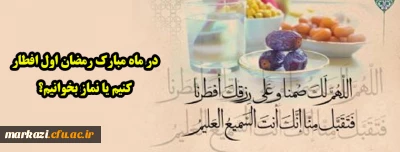 در ماه مبارک رمضان اول افطار کنیم یا نماز بخوانیم؟