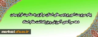 پیام تبریک سرپرست امور پردیس های استان مرکزی به مناسبت فرارسیدن دهه سرآمدی آموزش و مقام استاد