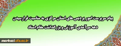 پیام تبریک سرپرست امور پردیس های استان مرکزی به مناسبت فرارسیدن دهه سرآمدی آموزش و مقام استاد