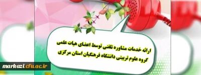 ارائه خدمات مشاوره تلفنی توسط اعضای هیات علمی گروه علوم تربیتی دانشگاه فرهنگیان استان مرکزی