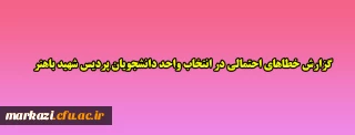 گزارش خطاهای احتمالی در انتخاب واحد دانشجویان پردیس شهید باهنر 