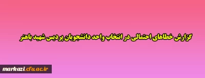 گزارش خطاهای احتمالی در انتخاب واحد دانشجویان پردیس شهید باهنر 