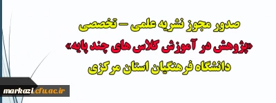 صدور مجوز نشریه علمی - تخصصی «پژوهش در آموزش کلاس های چند پایه» دانشگاه فرهنگیان استان مرکزی