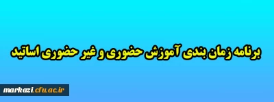 برنامه زمان بندی آموزش حضوری و غیر حضوری اساتید