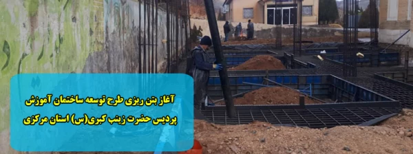 آغاز بتن ریزی طرح توسعه ساختمان آموزش پردیس حضرت زینب کبری(س) استان مرکزی 2