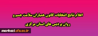 اعلام نتایج انتخابات کانون همیاران سلامت جسم و روان پردیس های استان مرکزی