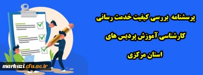 پرسشنامه  بررسی کیفیت خدمت رسانی کارشناسی آموزش پردیس های استان مرکزی 