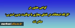 گواهی حضور در"کارگاه امتحانات در فضای مجازی با موفقیت، بدون استرس" صادر شد