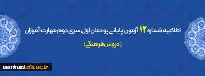 اطلاعیه شماره 12 آزمون پایانی پودمان اول سری دوم مهارت آموزان (دروس فرهنگی)