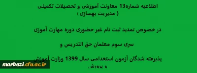 اطلاعیه شماره13 معاونت آموزشی و تحصیلات تکمیلی ( مدیریت بهسازی ) در خصوص تمدید ثبت نام غیر حضوری دوره مهارت آموزی سری سوم معلمان حق التدریس وپذیرفته شدگان آزمون استخدامی سال 1399 وزارت آموزش و پرورش