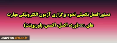 دستورالعمل تکمیلی نحوه برگزاری آزمون الکترونیکی مهارت های ICDL(ورد، اکسل، اکسس، پاورپوینت)