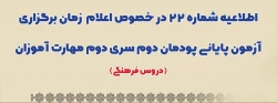 اطلاعیه شماره 22 در خصوص اعلام زمان برگزاری آزمون پایانی پودمان دوم سری دوم مهارت آموزان (دروس فرهنگی) 2