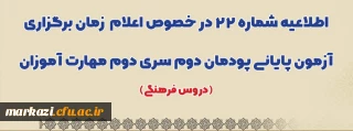 اطلاعیه شماره 22 در خصوص اعلام زمان برگزاری آزمون پایانی پودمان دوم سری دوم مهارت آموزان (دروس فرهنگی)