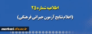 اطلاعیه شماره 25 (اعلام نتایج آزمون جبرانی فرهنگی)