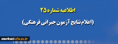 اطلاعیه شماره 25 (اعلام نتایج آزمون جبرانی فرهنگی)