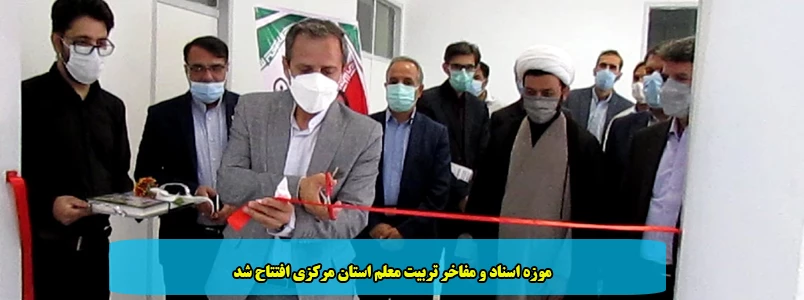 موزه اسناد و مفاخر تربیت معلم استان مرکزی افتتاح شد 2