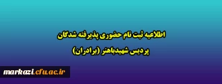 اطلاعیه ثبت نام حضوری پذیرفته شدگان پردیس شهیدباهنر (برادران)