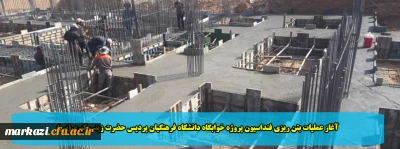 آغاز عملیات بتن ریزی فنداسیون پروژه خوابگاه دانشگاه فرهنگیان پردیس حضرت زینب کبری(س)