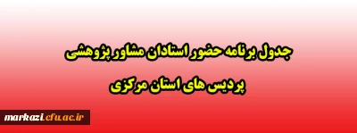 جدول برنامه حضور استادان مشاور پژوهشی پردیس های استان مرکزی