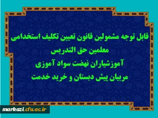 قابل توجه مشمولین قانون تعیین تکلیف استخدامی معلمین حق التدریس، آموزشیاران نهضت سواد آموزی، مربیان پیش دبستان و خرید خدمت آموزش و پرورش