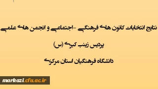  اعلام نتایج انتخابات کانون های فرهنگی - اجتماعی و انجمن های علمی پردیس زینب کبری (س) دانشگاه فرهنگیان استان مرکزی 