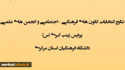  اعلام نتایج انتخابات کانون های فرهنگی - اجتماعی و انجمن های علمی پردیس زینب کبری (س) دانشگاه فرهنگیان استان مرکزی 