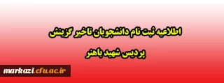 اطلاعیه ثبت نام دانشجویان تاخیر گزینش پردیس شهید باهنر