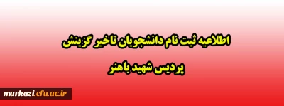 اطلاعیه ثبت نام دانشجویان تاخیر گزینش پردیس شهید باهنر