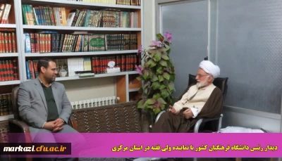 دیدار رئیس دانشگاه فرهنگیان کشور با نماینده ولی فقیه در استان مرکزی