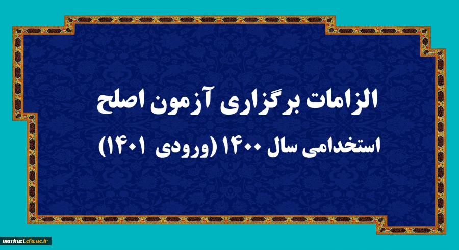 الزامات برگزاری آزمون اصلح استخدامی­ سال 1400 (ورودی­  1401)  
 2