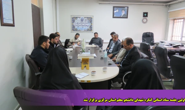 اولین جلسه ستاد استانی کنگره شهدای دانشجو معلم استان مرکزی برگزار شد 2